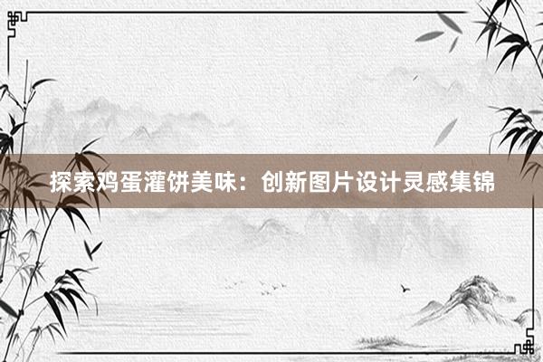 探索鸡蛋灌饼美味：创新图片设计灵感集锦