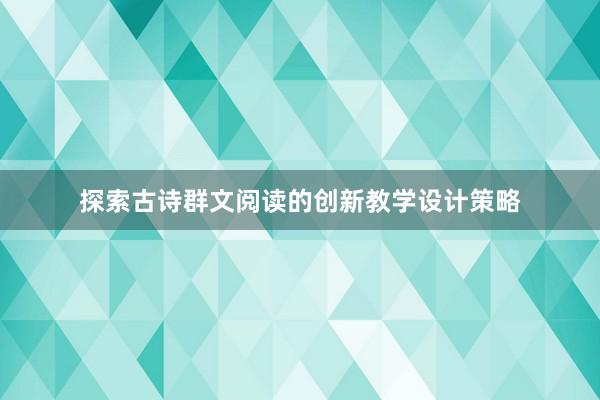 探索古诗群文阅读的创新教学设计策略